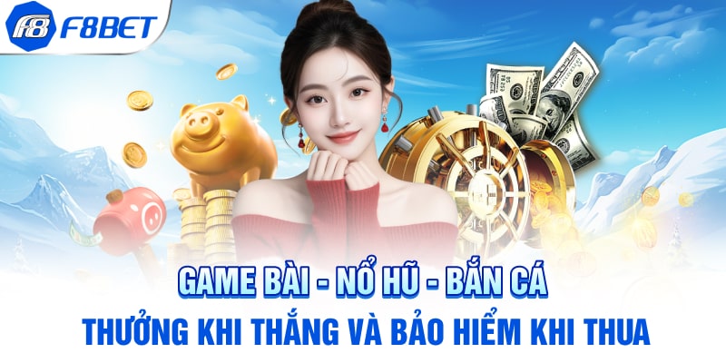 Game bài - Nổ hũ - Bắn cá- thưởng khi thắng và bảo hiểm khi thua